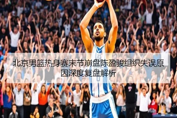北京男篮热身赛末节崩盘陈盈骏组织失误原因深度复盘解析